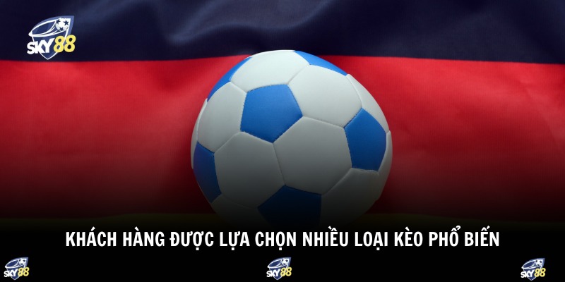 Khách hàng được lựa chọn nhiều loại kèo phổ biến