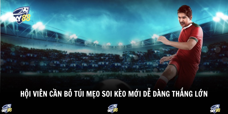 Hội viên cần bỏ túi mẹo soi kèo mới dễ dàng thắng lớn