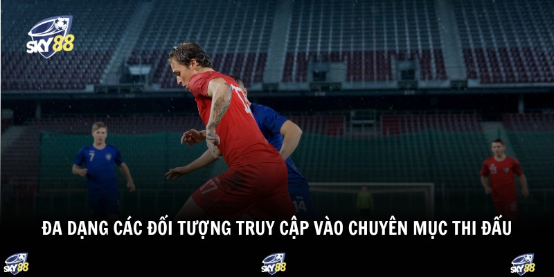 Đa dạng các đối tượng truy cập vào chuyên mục thi đấu